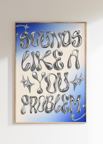 Sounds Like A You Problem Art Print